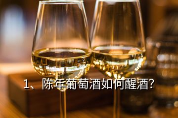 1、陳年葡萄酒如何醒酒？