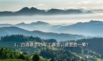1、白酒基金VS軍工基金，誰更勝一籌？