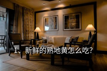 1、新鮮的熟地黃怎么吃？