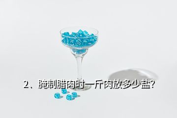 2、腌制臘肉時(shí)一斤肉放多少鹽？