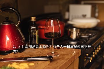 2、為什么喝酒會上癮呢？有些人一日三餐都離不開酒？
