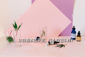 1、從白酒本質(zhì)來(lái)說(shuō)，江小白怎么樣？