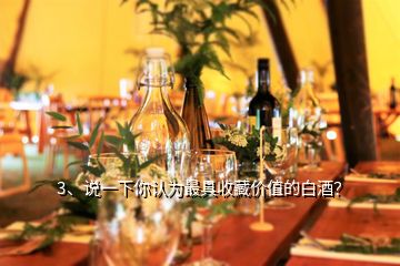 3、說一下你認為最具收藏價值的白酒？