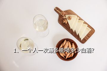 1、一個人一次最多能喝多少白酒？