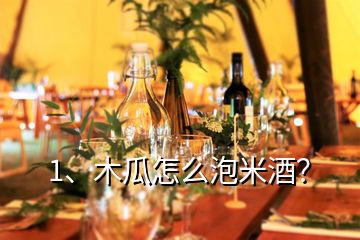 1、木瓜怎么泡米酒？