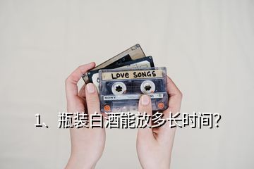 1、瓶裝白酒能放多長時(shí)間？