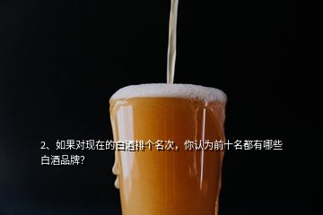 2、如果對(duì)現(xiàn)在的白酒排個(gè)名次，你認(rèn)為前十名都有哪些白酒品牌？