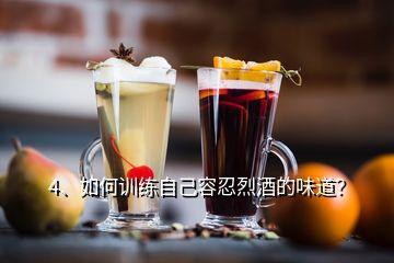 4、如何訓(xùn)練自己容忍烈酒的味道？