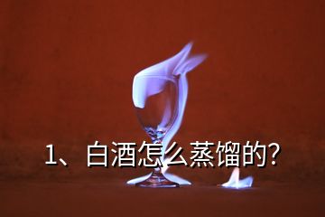 1、白酒怎么蒸餾的？