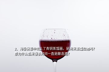 2、?；韬钅怪谐鐾亮饲嚆~蒸餾器，是用來蒸餾白酒嗎？那為什么后來很長時(shí)間一直是釀造酒？