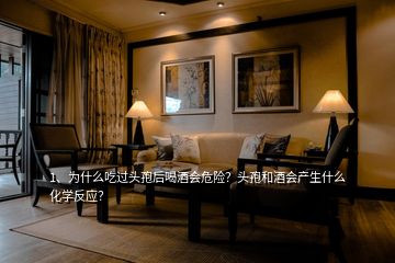 1、為什么吃過頭孢后喝酒會危險？頭孢和酒會產(chǎn)生什么化學(xué)反應(yīng)？