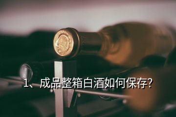 1、成品整箱白酒如何保存？