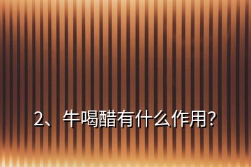 2、牛喝醋有什么作用？