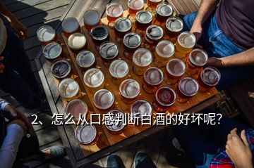 2、怎么從口感判斷白酒的好壞呢？