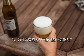 1、為什么有的人喝再多酒都不會嘔吐？