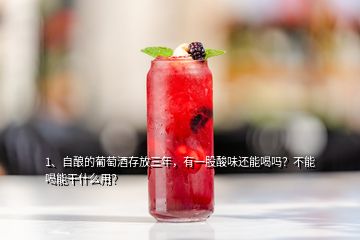 1、自釀的葡萄酒存放三年，有一股酸味還能喝嗎？不能喝能干什么用？