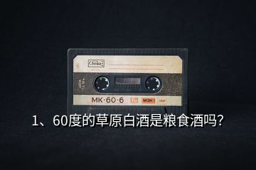 1、60度的草原白酒是糧食酒嗎？