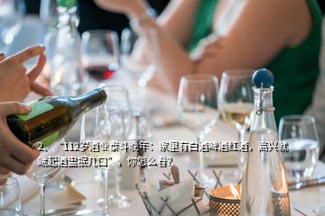 2、“112歲酒業(yè)泰斗晚年：家里有白酒啤酒紅酒，高興就端起酒盅抿幾口”，你怎么看？