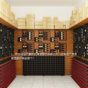 1、你覺(jué)得國(guó)產(chǎn)最好的啤酒是什么牌子的，還有國(guó)產(chǎn)原漿啤酒最好喝是哪個(gè)？