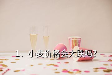 1、小麥價格會大跌嗎？