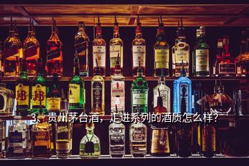 3、貴州茅臺(tái)酒，走進(jìn)系列的酒質(zhì)怎么樣？
