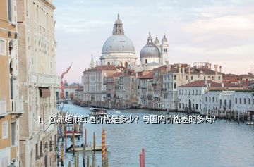 1、歐洲超市紅酒價格是多少？與國內(nèi)價格差的多嗎？