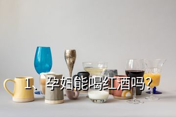 1、孕婦能喝紅酒嗎？
