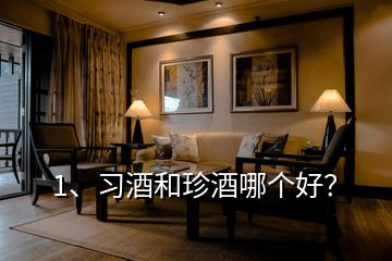 1、習(xí)酒和珍酒哪個好？
