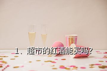 1、超市的紅酒能買嗎？