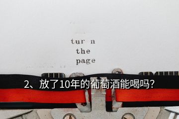 2、放了10年的葡萄酒能喝嗎？