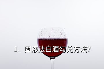 1、固液法白酒勾兌方法？