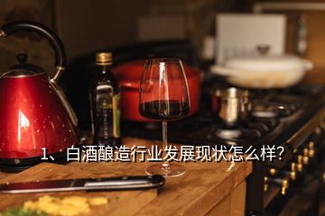 1、白酒釀造行業(yè)發(fā)展現(xiàn)狀怎么樣？