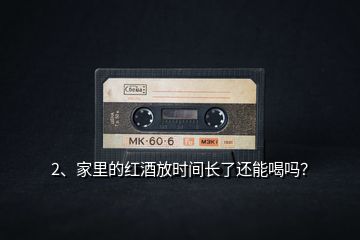 2、家里的紅酒放時間長了還能喝嗎？