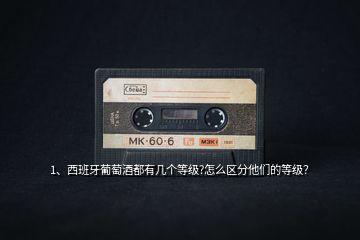 1、西班牙葡萄酒都有幾個(gè)等級(jí)?怎么區(qū)分他們的等級(jí)？