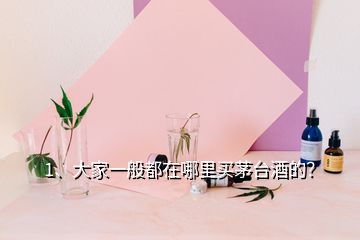 1、大家一般都在哪里買茅臺酒的？