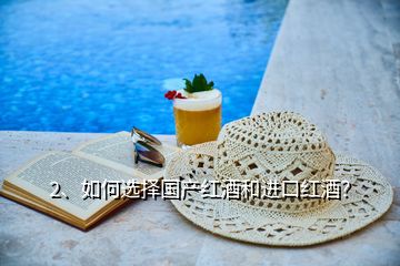 2、如何選擇國產(chǎn)紅酒和進(jìn)口紅酒？