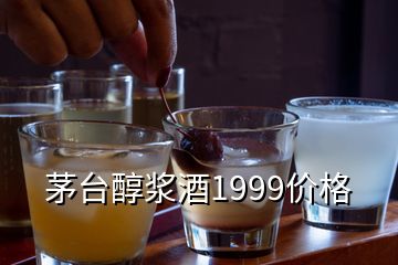 茅臺醇漿酒1999價(jià)格