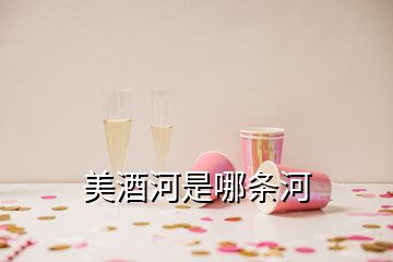 美酒河是哪條河