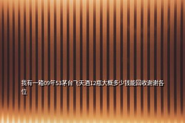 我有一箱09年53茅臺(tái)飛天酒12瓶大概多少錢(qián)能回收謝謝各位