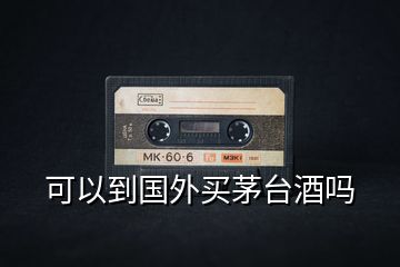 可以到國外買茅臺酒嗎