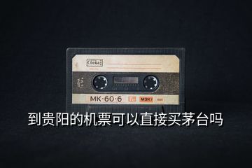 到貴陽的機(jī)票可以直接買茅臺(tái)嗎
