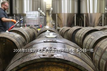 2006年53度的飛天茅臺酒現(xiàn)在市場市價(jià)多少錢一瓶