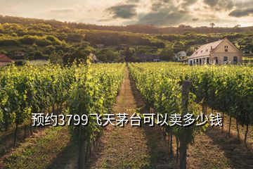 預(yù)約3799飛天茅臺(tái)可以賣多少錢