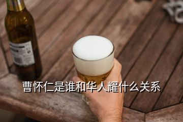 曹懷仁是誰(shuí)和華人耀什么關(guān)系