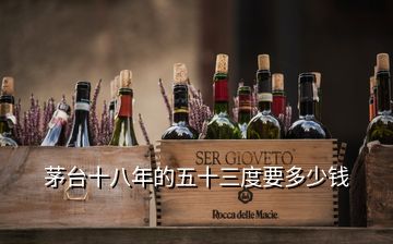 茅臺十八年的五十三度要多少錢