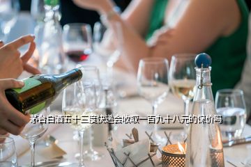 茅臺白酒五十三度快遞會收取一百九十八元的保價(jià)嗎