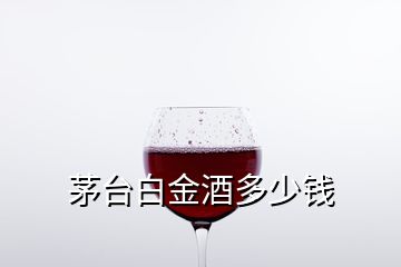 茅臺(tái)白金酒多少錢
