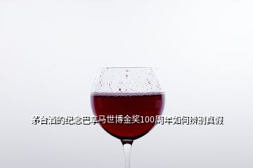 茅臺酒的紀(jì)念巴拿馬世博金獎100周年如何辨別真假