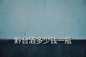 黔臺(tái)酒多少錢一瓶