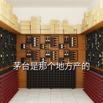 茅臺是那個(gè)地方產(chǎn)的